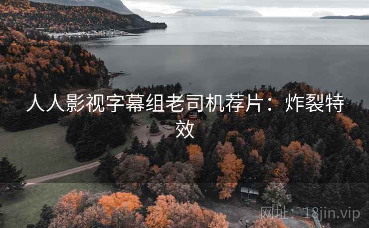 人人影视字幕组老司机荐片:炸裂特效 人人影视字幕组老司机荐片:炸裂特效