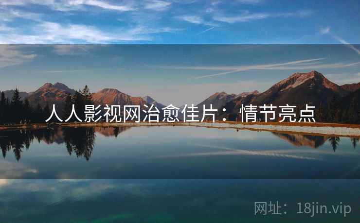 人人影视网治愈佳片:情节亮点 人人影视网治愈佳片:情节亮点
