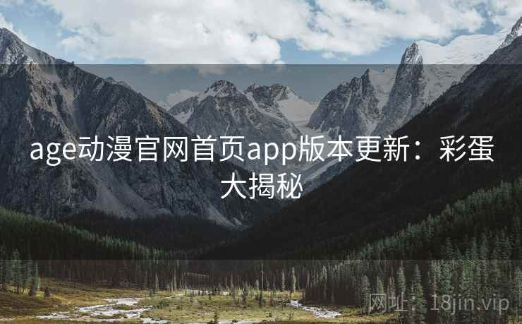 age动漫官网首页app版本更新：彩蛋大揭秘
