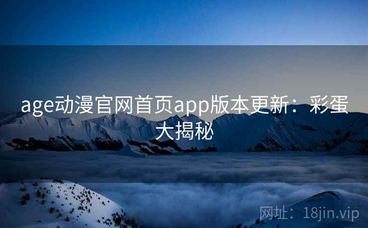 age动漫官网首页app版本更新：彩蛋大揭秘