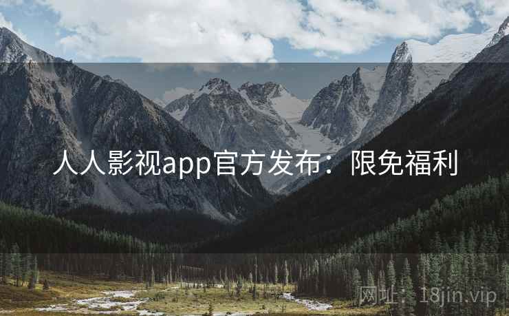 人人影视app官方发布：限免福利