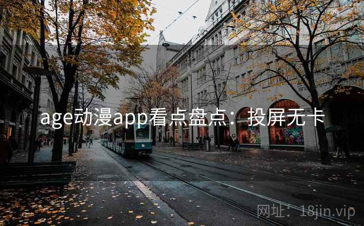 age动漫app看点盘点：投屏无卡