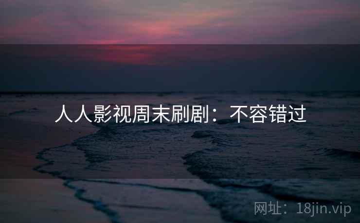 人人影视周末刷剧:不容错过 人人影视周末刷剧:不容错过