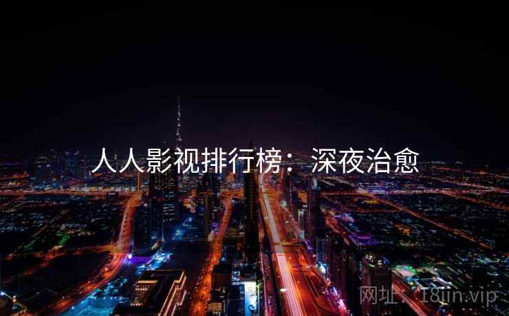 人人影视排行榜:深夜治愈 人人影视排行榜:深夜治愈