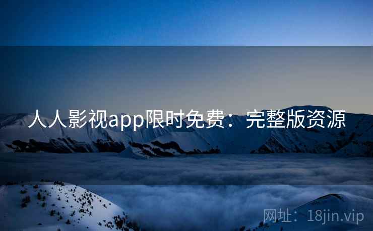 人人影视app限时免费：完整版资源