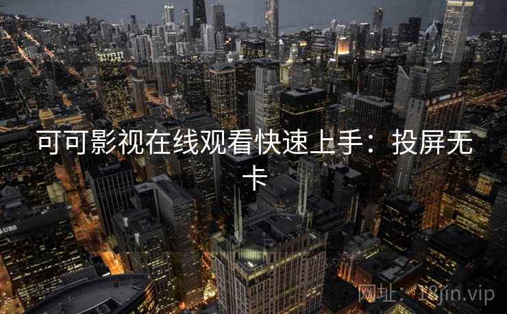 可可影视在线观看快速上手：投屏无卡