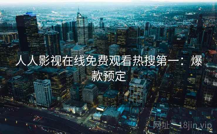 人人影视在线免费观看热搜第一：爆款预定